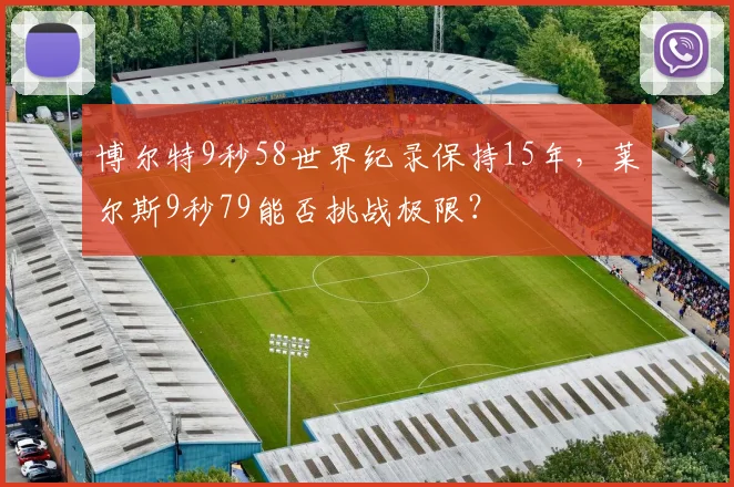 博尔特9秒58世界纪录保持15年，莱尔斯9秒79能否挑战极限？