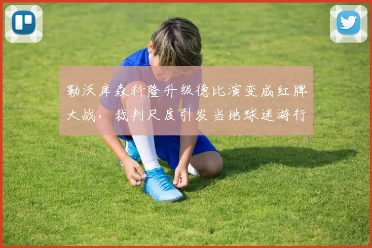 勒沃库森科隆升级德比演变成红牌大战，裁判尺度引发当地球迷游行