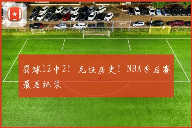 罚球12中2!见证历史!NBA季后赛最差纪录